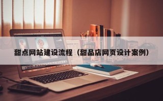 钟祥甜点网站建设流程（甜品店网页设计案例）
