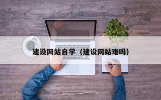 钟祥建设网站自学（建设网站难吗）
