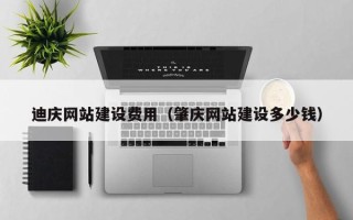 钟祥迪庆网站建设费用（肇庆网站建设多少钱）