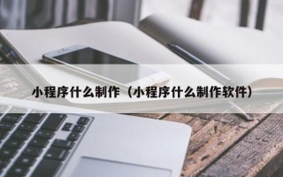 钟祥小程序什么制作（小程序什么制作软件）