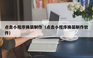 钟祥点击小程序换装制作（点击小程序换装制作软件）