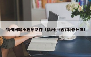 钟祥福州网站小程序制作（福州小程序制作开发）