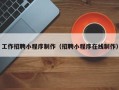 钟祥工作招聘小程序制作（招聘小程序在线制作）