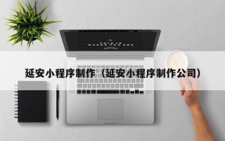 钟祥延安小程序制作（延安小程序制作公司）