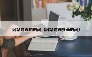 钟祥网站建设的时间（网站建设多长时间）